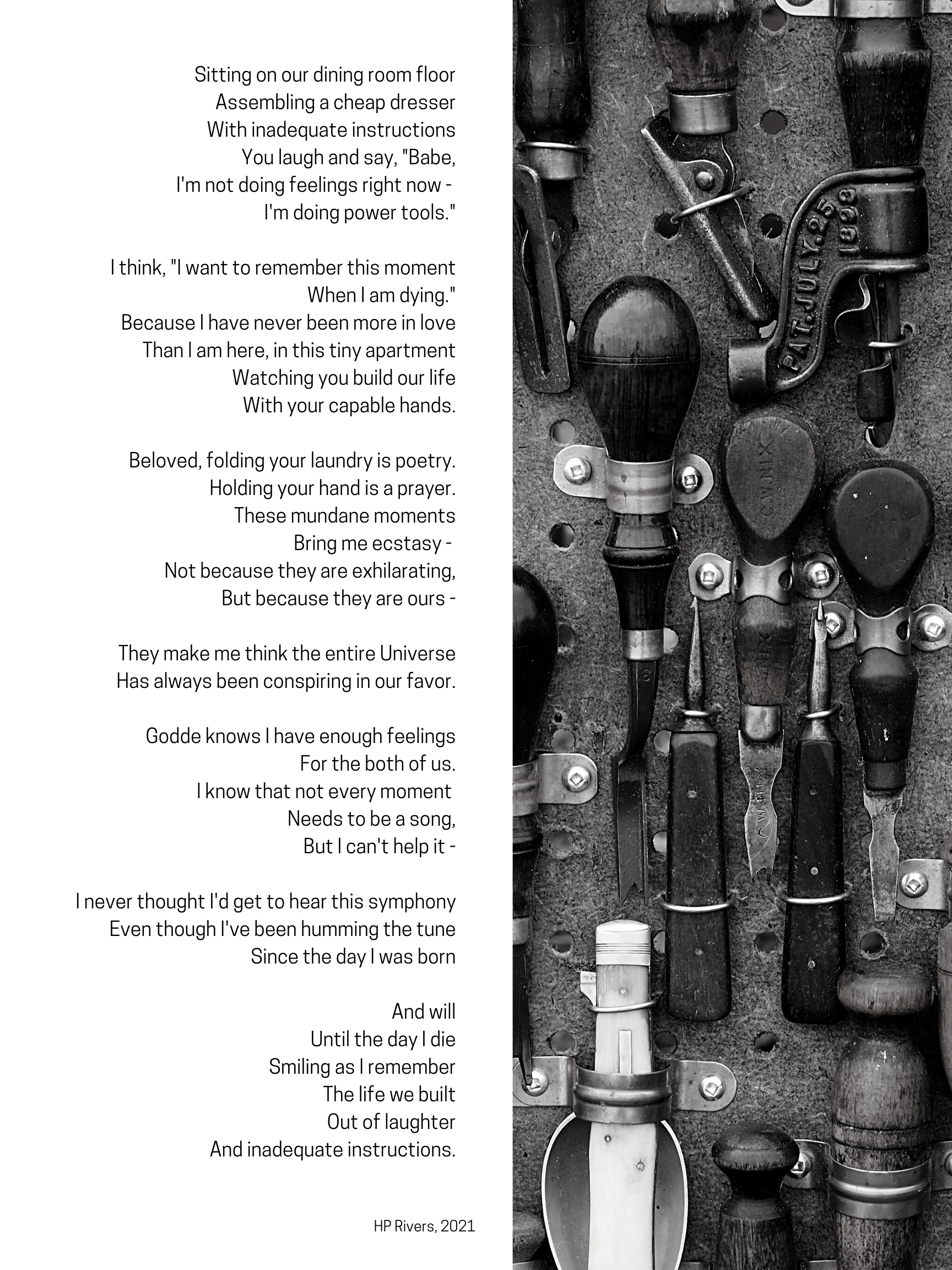 Sitting on our dining room floor Assembling a cheap dresser With inadequate instructions You laugh and say, _Babe, I'm not doing feelings right now - I'm doing power tools._ I think, _I want to remember this moment